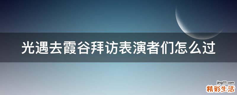 光遇去霞谷拜访表演者们怎么过