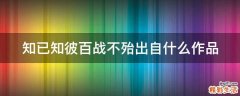 知已知彼百战不殆出自什么作品