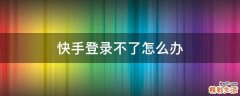 快手登录不了怎么办
