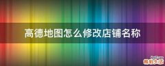 高德地图怎么修改店铺名称