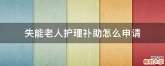 失能老人护理补助怎么申请