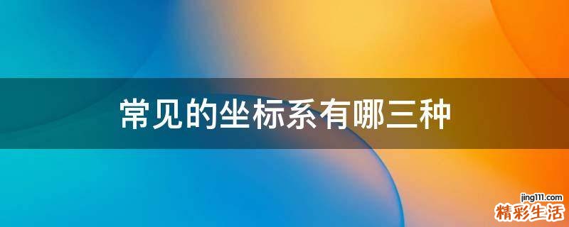 常见的坐标系有哪三种