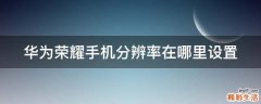 华为荣耀手机分辨率在哪里设置