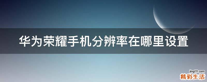 华为荣耀手机分辨率在哪里设置