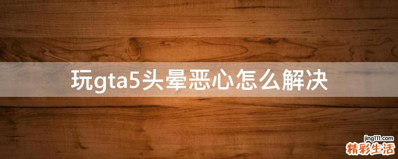 玩gta5头晕恶心怎么解决