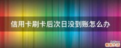 信用卡刷卡后次日没到账怎么办