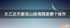 太乙近天都连山接海隅是哪个城市