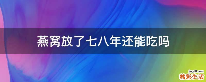 燕窝放了七八年还能吃吗