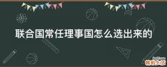 联合国常任理事国怎么选出来的