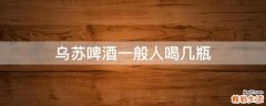 乌苏啤酒一般人喝几瓶