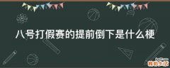 八号打假赛的提前倒下是什么梗
