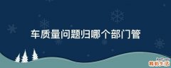 车质量问题归哪个部门管