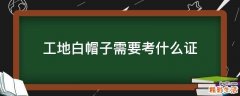 工地白帽子需要考什么证