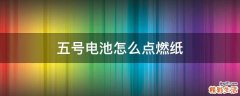 五号电池怎么点燃纸