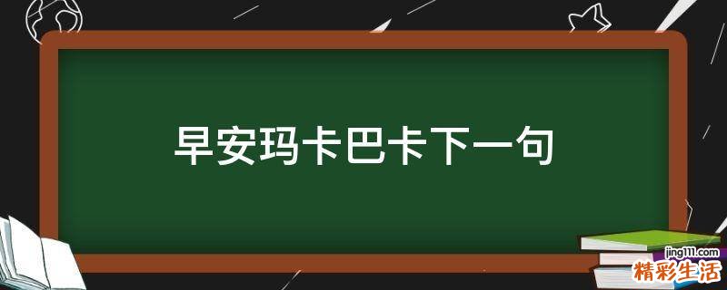 早安玛卡巴卡下一句