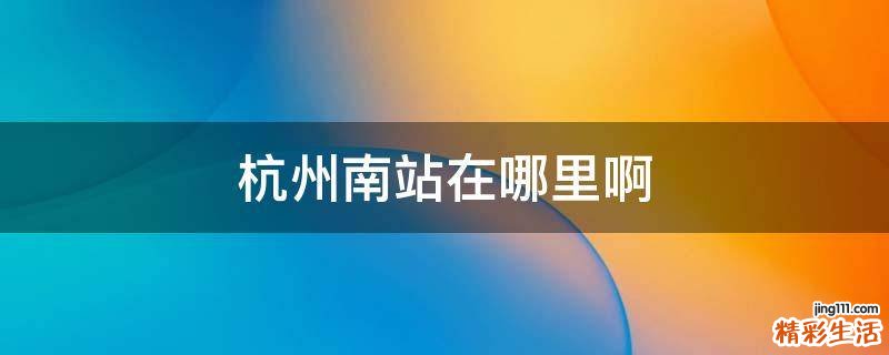 杭州南站在哪里啊
