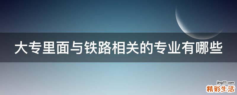 大专里面与铁路相关的专业有哪些
