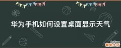 华为手机如何设置桌面显示天气
