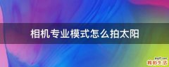 相机专业模式怎么拍太阳