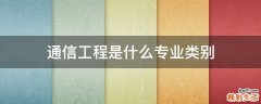 通信工程是什么专业类别