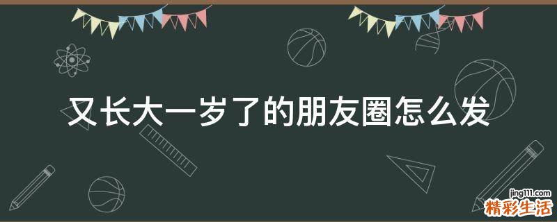 又长大一岁了的朋友圈怎么发