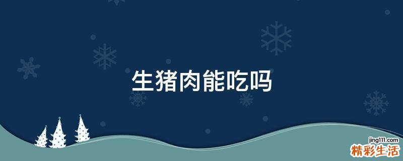 生猪肉能吃吗