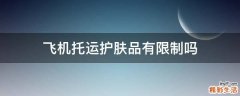 飞机托运护肤品有限制吗
