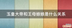 玉皇大帝和王母娘娘是什么关系