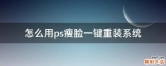 怎么用ps瘦脸一键重装系统