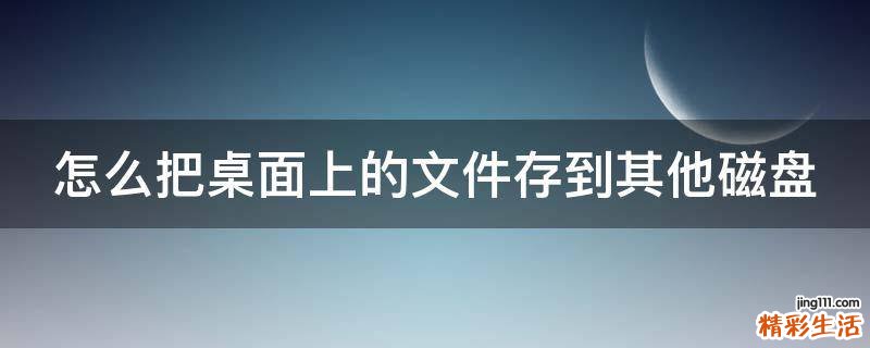 怎么把桌面上的文件存到其他磁盘