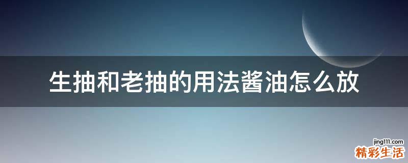 生抽和老抽的用法酱油怎么放