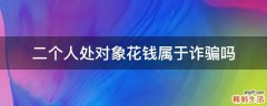 二个人处对象花钱属于诈骗吗