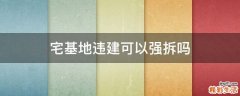 宅基地违建可以强拆吗