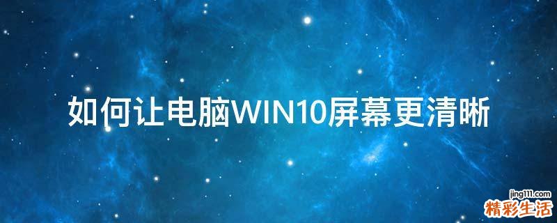 如何让电脑WIN10屏幕更清晰