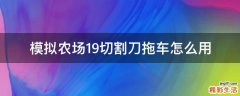 模拟农场19切割刀拖车怎么用