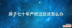 房子七十年产权过后该怎么办