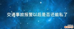 交通事故报警以后是否还能私了