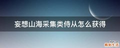妄想山海采集类侍从怎么获得