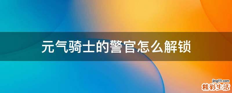 元气骑士的警官怎么解锁