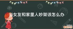 当女友和家里人吵架该怎么办