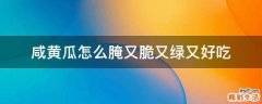 咸黄瓜怎么腌又脆又绿又好吃