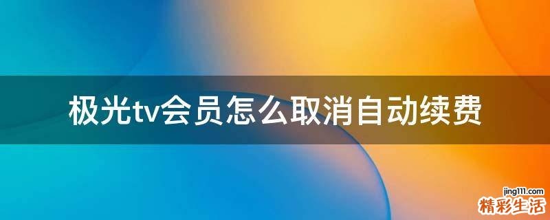 极光tv会员怎么取消自动续费