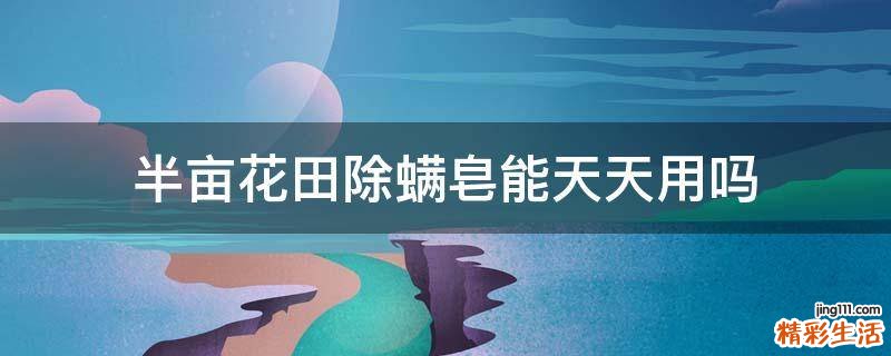 半亩花田除螨皂能天天用吗