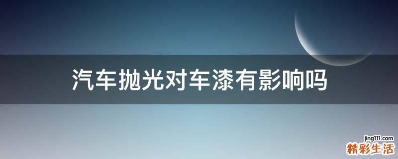 汽车抛光对车漆有影响吗