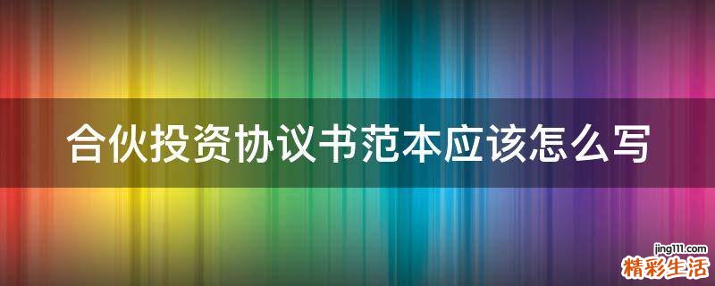合伙投资协议书范本应该怎么写