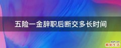 五险一金辞职后断交多长时间