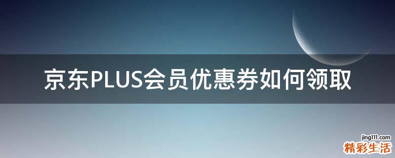 京东PLUS会员优惠券如何领取