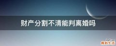 财产分割不清能判离婚吗