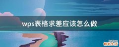 wps表格求差应该怎么做