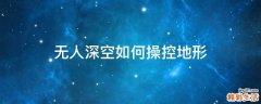 无人深空如何操控地形
